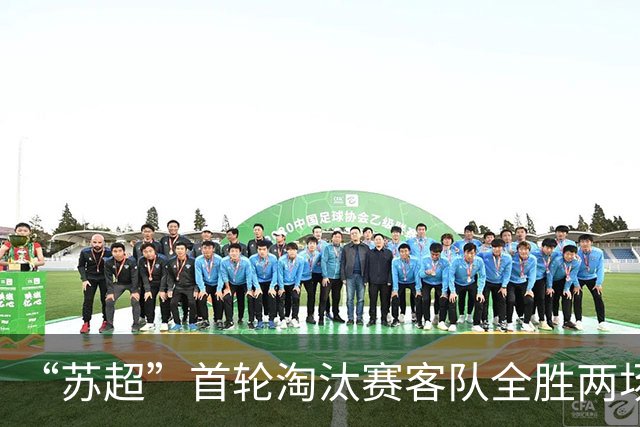 “苏超”首轮淘汰赛客队全胜两场共轰进10球