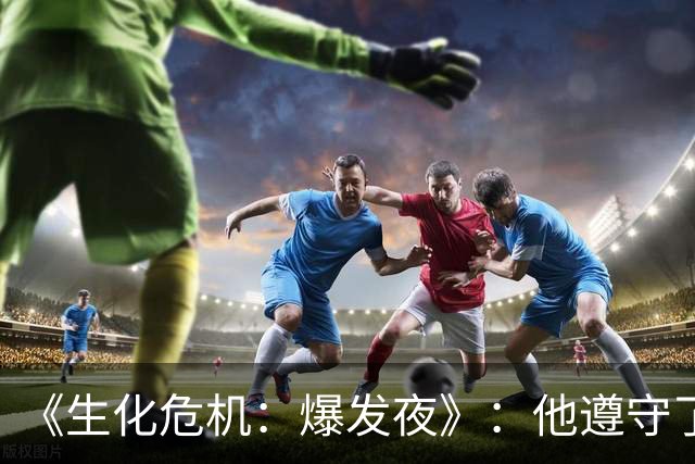 《生化危机：爆发夜》：他遵守了所有规矩，却变成了那个怪物