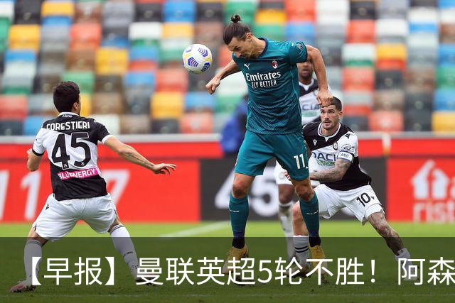 【早报】曼联英超5轮不胜！阿森纳小胜森林升第二！
