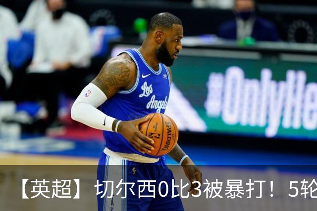 【英超】切尔西0比3被暴打！5轮丢12球，场均-2球起步