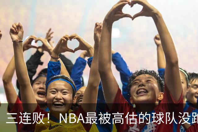 三连败！NBA最被高估的球队没跑了，四大全明星坐镇，3场狂输48分