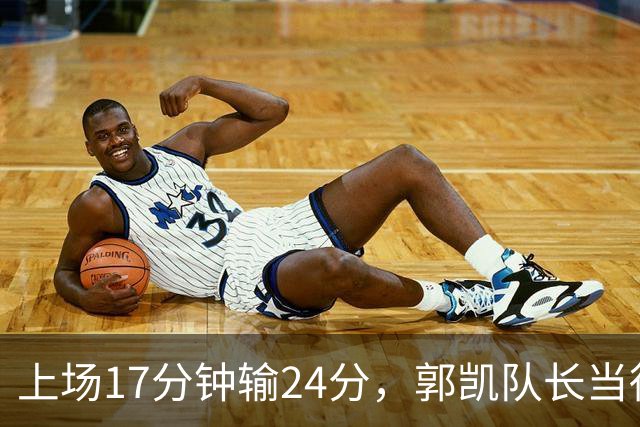 上场17分钟输24分，郭凯队长当得不称职，球迷：把心思放在篮球上
