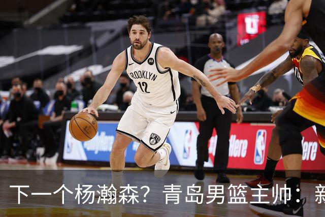下一个杨瀚森？青岛男篮主帅：新赛季要大力培养李俊贤