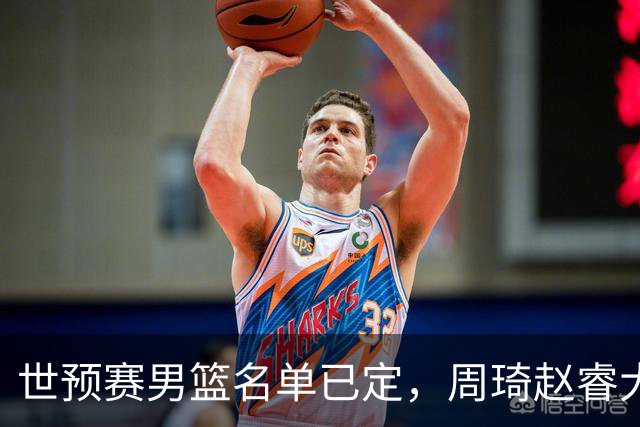 世预赛男篮名单已定，周琦赵睿大概率回归