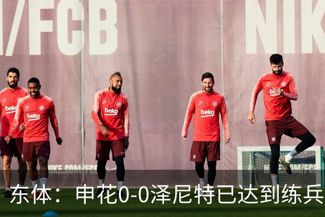 东体：申花0-0泽尼特已达到练兵目的，表现可以说势均力敌