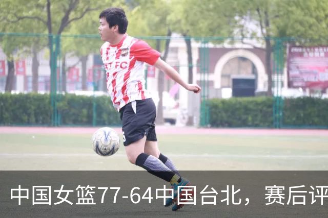 中国女篮77-64中国台北，赛后评分3满分，王思雨亮眼，2人要加油