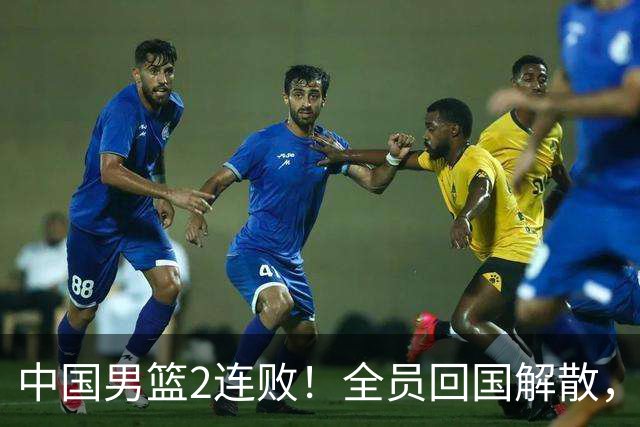 中国男篮2连败！全员回国解散，郭士强敲定2大整改，姚明真没说错