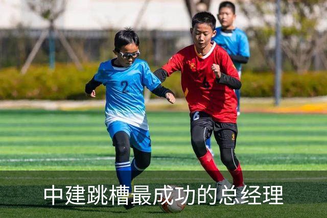 中建跳槽最成功的总经理