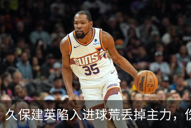 久保建英陷入进球荒丢掉主力，伤病与转会传闻致其状态暴跌
