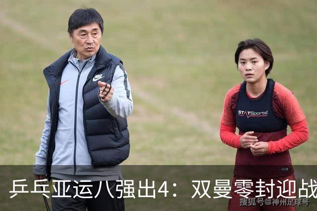 乒乓亚运八强出4：双曼零封迎战日乒组合，王曼昱休息，蒯曼怼申裕斌