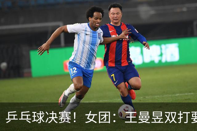 乒乓球决赛！女团：王曼昱双打要速战速决！男团：王楚钦需拿2分
