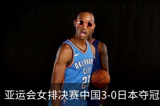 亚运会女排决赛中国3-0日本夺冠，世界排名积分再涨，离洛杉矶奥运又近了一步