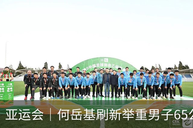 亚运会｜何岳基刷新举重男子65公斤级抓举世界纪录