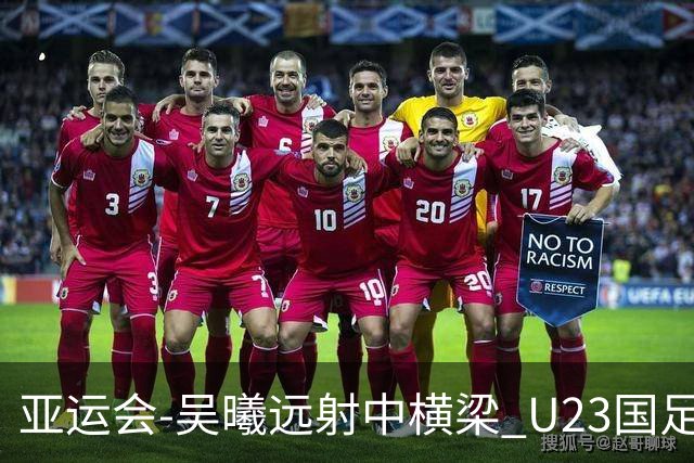 亚运会-吴曦远射中横梁 U23国足0-0憾平伊朗暂列次席