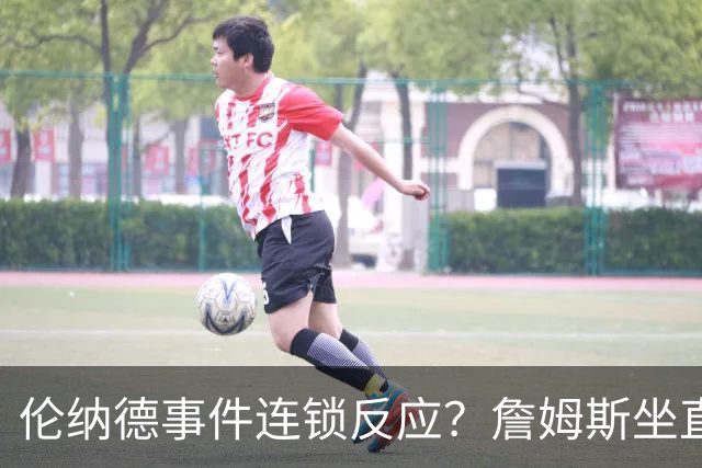 伦纳德事件连锁反应？詹姆斯坐直升机通勤，被要求调查！