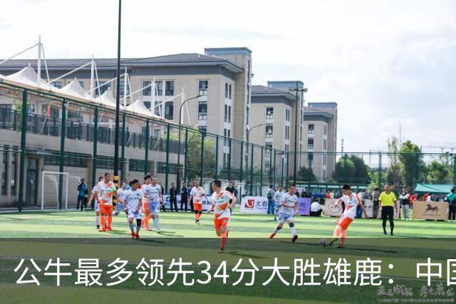 公牛最多领先34分大胜雄鹿：中国血统十号秀19+5+5 四号秀10分