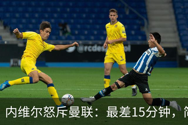 内维尔怒斥曼联：最差15分钟，简直是耻辱