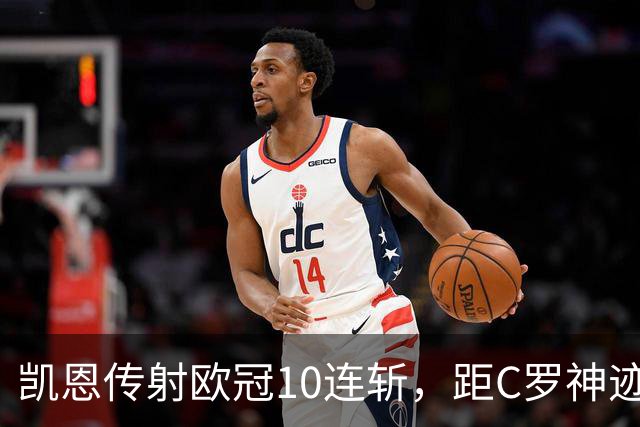 凯恩传射欧冠10连斩，距C罗神迹只差1场