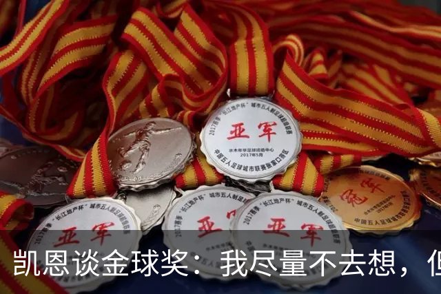 凯恩谈金球奖：我尽量不去想，但很难做到