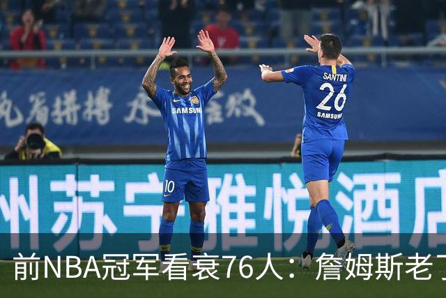 前NBA冠军看衰76人：詹姆斯老了，迟早要付代价