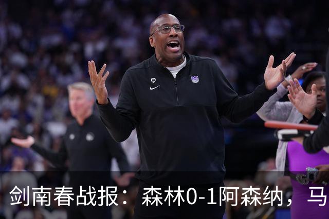 剑南春战报：森林0-1阿森纳，马杜埃凯凌空抽射绝杀