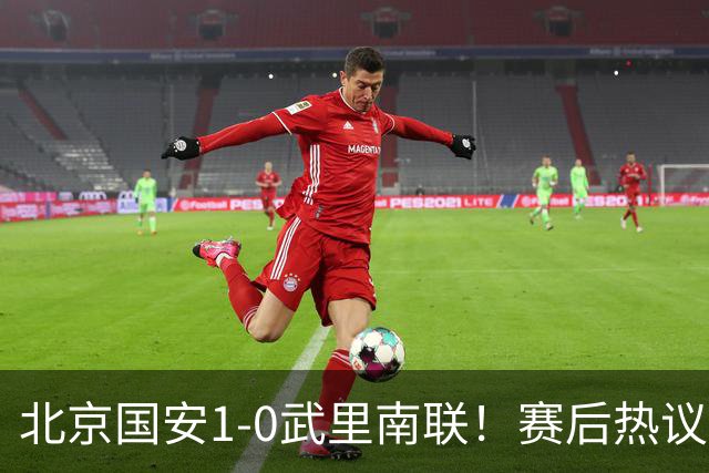 北京国安1-0武里南联！赛后热议：拿3分是惊喜；蒙哥马利是好教练