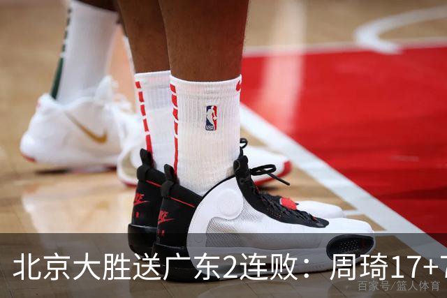 北京大胜送广东2连败：周琦17+7+2帽 布朗20+10胡明轩15+4+5