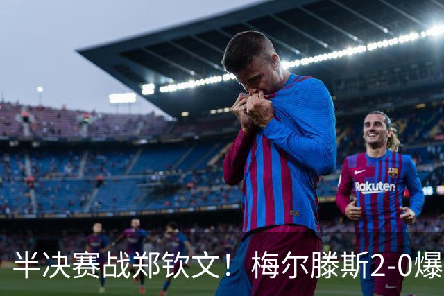 半决赛战郑钦文！梅尔滕斯2-0爆冷首胜斯瓦泰克 首进中网四强
