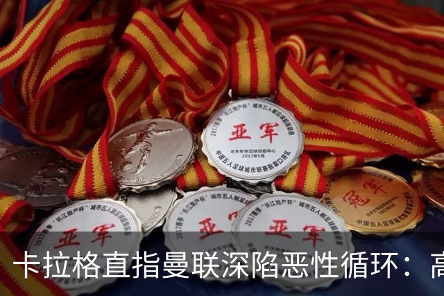 卡拉格直指曼联深陷恶性循环：高薪冗员难清理，砸钱无效难争欧冠