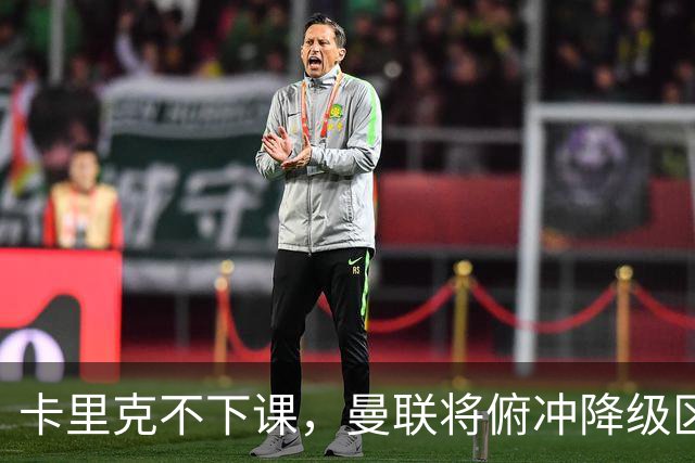 卡里克不下课，曼联将俯冲降级区，下课，未必能解决问题