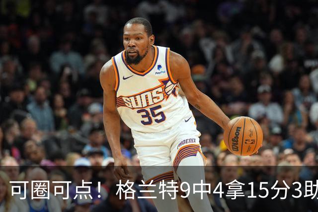 可圈可点！格兰特9中4拿15分3助 三分4中2