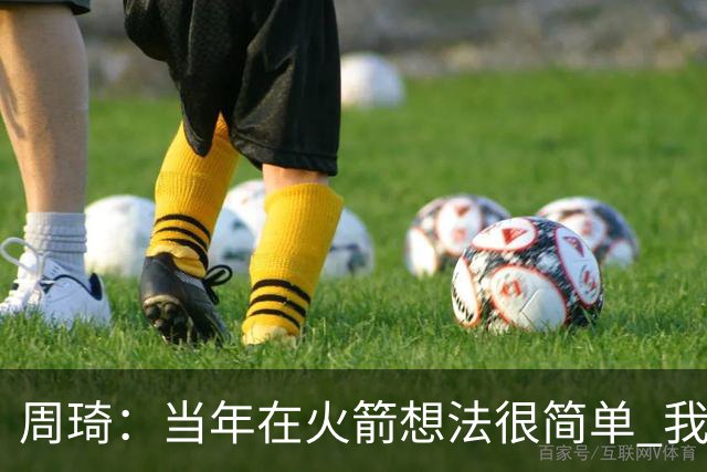 周琦：当年在火箭想法很简单 我可以不打比赛 但我只是想进步