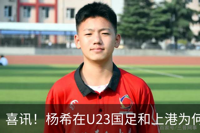 喜讯！杨希在U23国足和上港为何都是不可或缺的强援，值得期待
