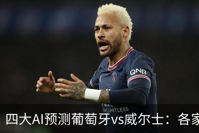四大AI预测葡萄牙vs威尔士：各家均看好葡萄牙轻取对手