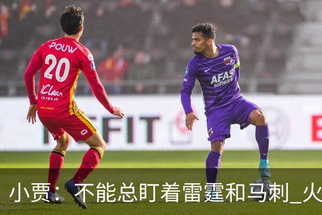 小贾：不能总盯着雷霆和马刺 火箭必须得先一场一场提升自己