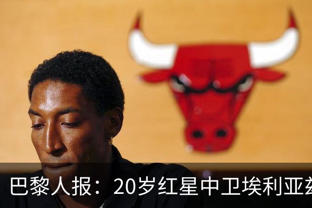 巴黎人报：20岁红星中卫埃利亚兹-齐达内想书写自己的故事