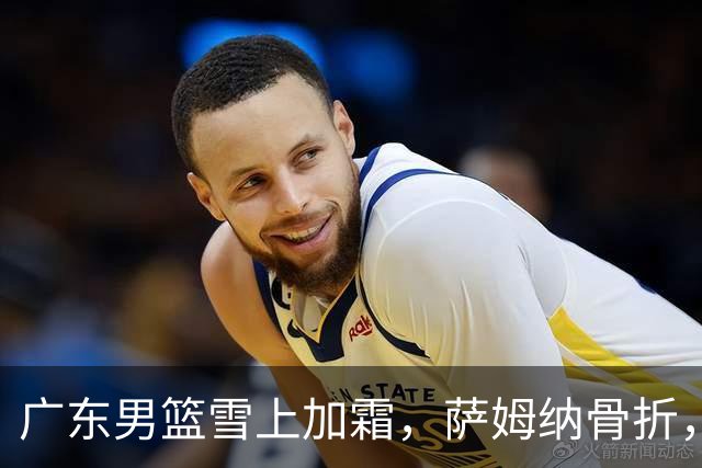 广东男篮雪上加霜，萨姆纳骨折，球队报价救火外援洛夫顿，场均27+5+3