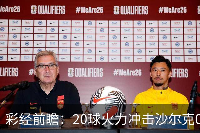 彩经前瞻：20球火力冲击沙尔克04，莱比锡冲击客场首胜