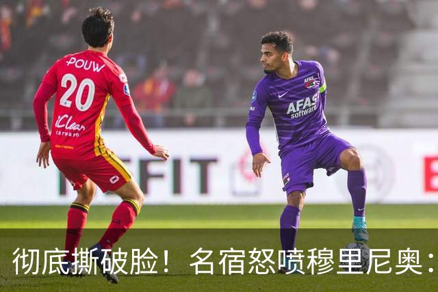 彻底撕破脸！名宿怒喷穆里尼奥：把球迷当傻子