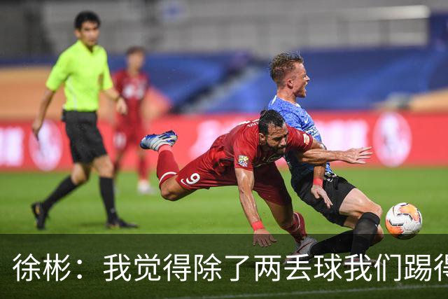 徐彬：我觉得除了两丢球我们踢得比韩国好，把握机会能力我们差点