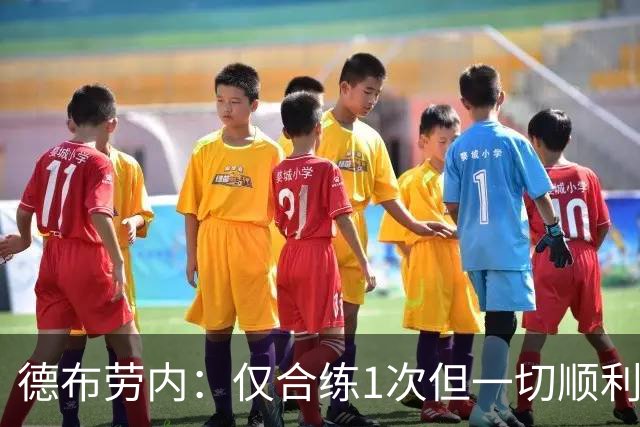 德布劳内：仅合练1次但一切顺利，已大致懂范博梅尔打法
