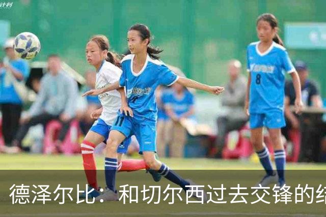 德泽尔比：和切尔西过去交锋的结果不应影响全队的心态