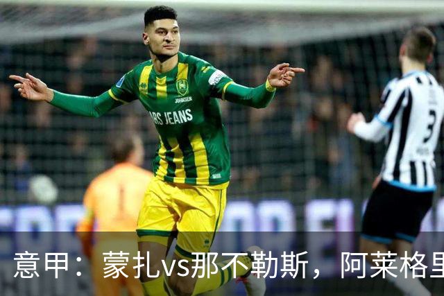 意甲：蒙扎vs那不勒斯，阿莱格里表示“我不能坐教练席有些遗憾”