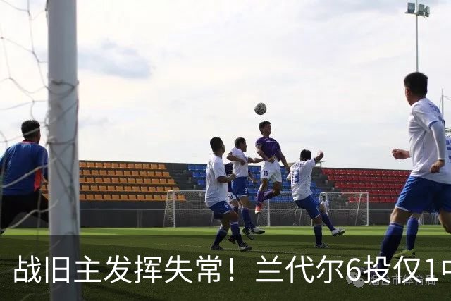 战旧主发挥失常！兰代尔6投仅1中&三分4中0 得到2分5板1助