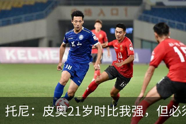 托尼：皮奥21岁时比我强，但必须在门前更冷酷