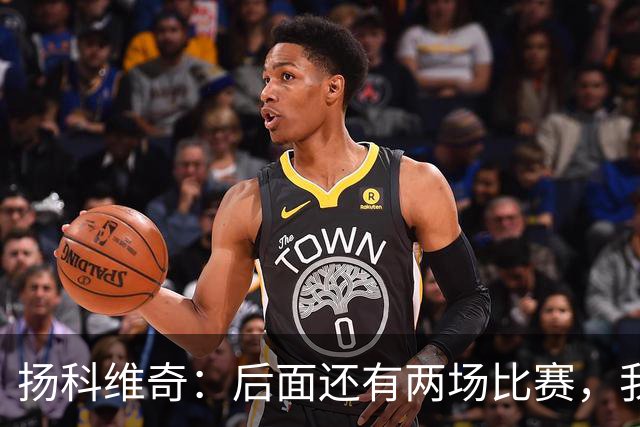 扬科维奇：后面还有两场比赛，我们会用同样的态度去对待