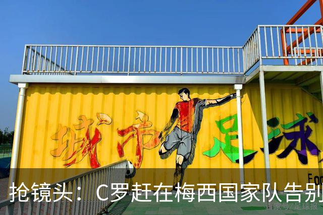 抢镜头：C罗赶在梅西国家队告别赛前发表声明