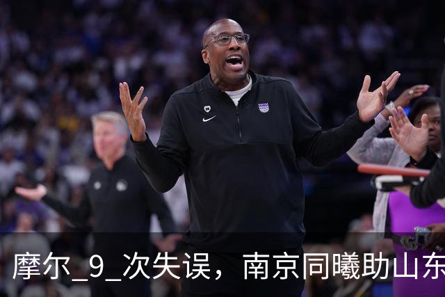 摩尔 9 次失误，南京同曦助山东获赛季首胜，邱彪今晚可以睡个好觉