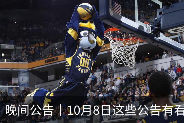 晚间公告｜10月8日这些公告有看头