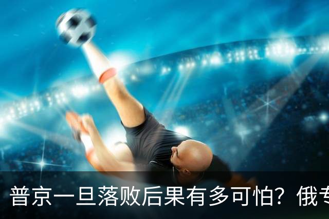 普京一旦落败后果有多可怕？俄专家：中国面临的危机，比俄还严重